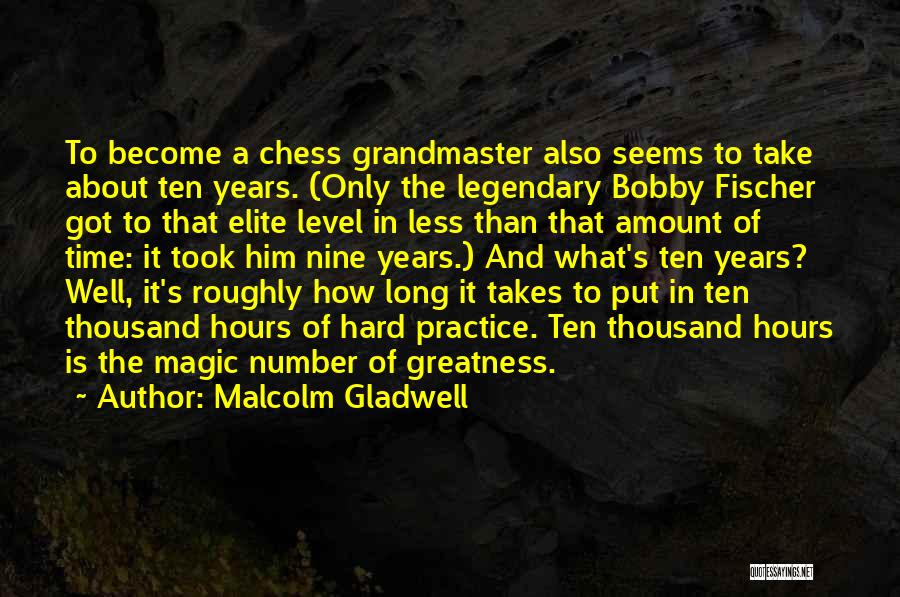 Malcolm Gladwell Quotes: To Become A Chess Grandmaster Also Seems To Take About Ten Years. (only The Legendary Bobby Fischer Got To That