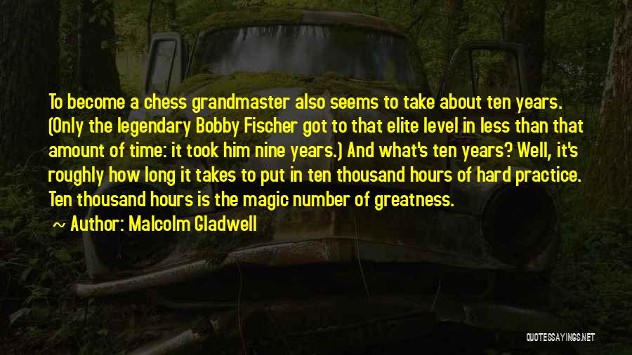 Malcolm Gladwell Quotes: To Become A Chess Grandmaster Also Seems To Take About Ten Years. (only The Legendary Bobby Fischer Got To That