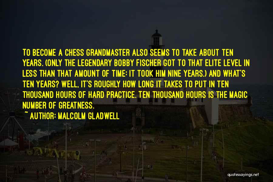 Malcolm Gladwell Quotes: To Become A Chess Grandmaster Also Seems To Take About Ten Years. (only The Legendary Bobby Fischer Got To That