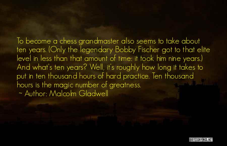 Malcolm Gladwell Quotes: To Become A Chess Grandmaster Also Seems To Take About Ten Years. (only The Legendary Bobby Fischer Got To That