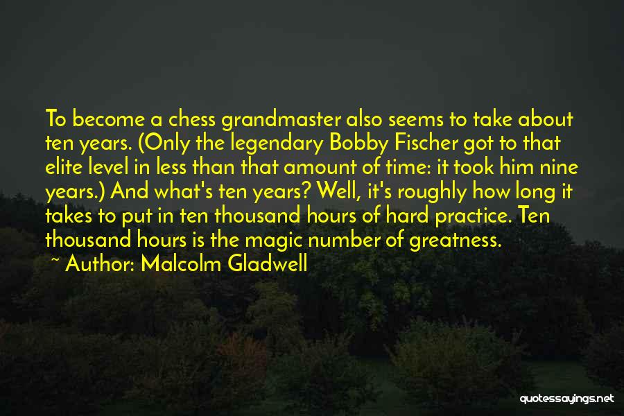 Malcolm Gladwell Quotes: To Become A Chess Grandmaster Also Seems To Take About Ten Years. (only The Legendary Bobby Fischer Got To That