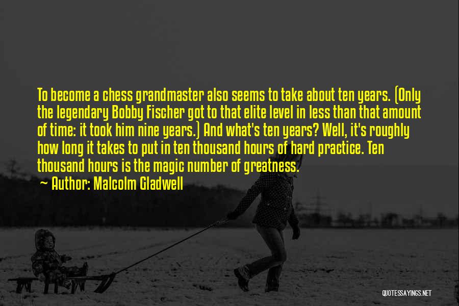 Malcolm Gladwell Quotes: To Become A Chess Grandmaster Also Seems To Take About Ten Years. (only The Legendary Bobby Fischer Got To That