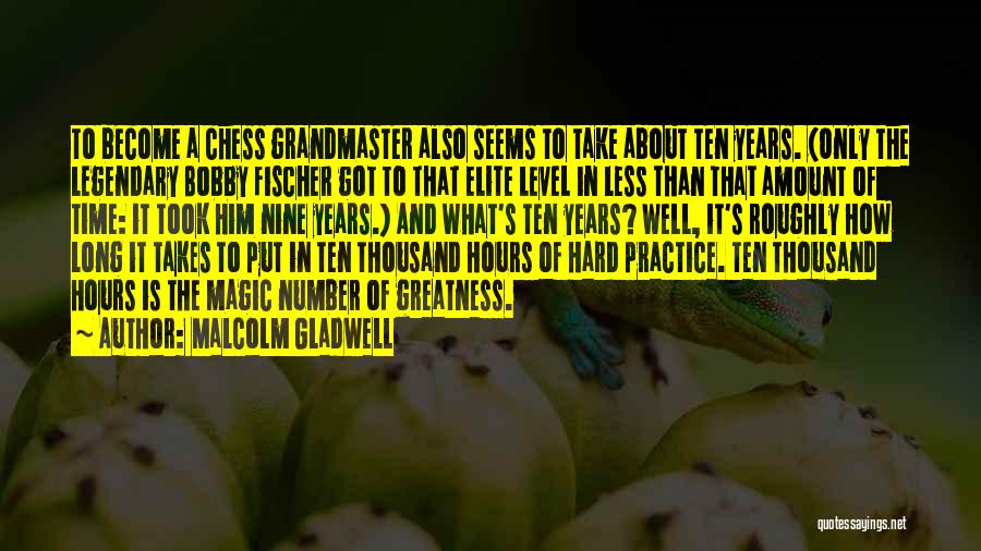 Malcolm Gladwell Quotes: To Become A Chess Grandmaster Also Seems To Take About Ten Years. (only The Legendary Bobby Fischer Got To That