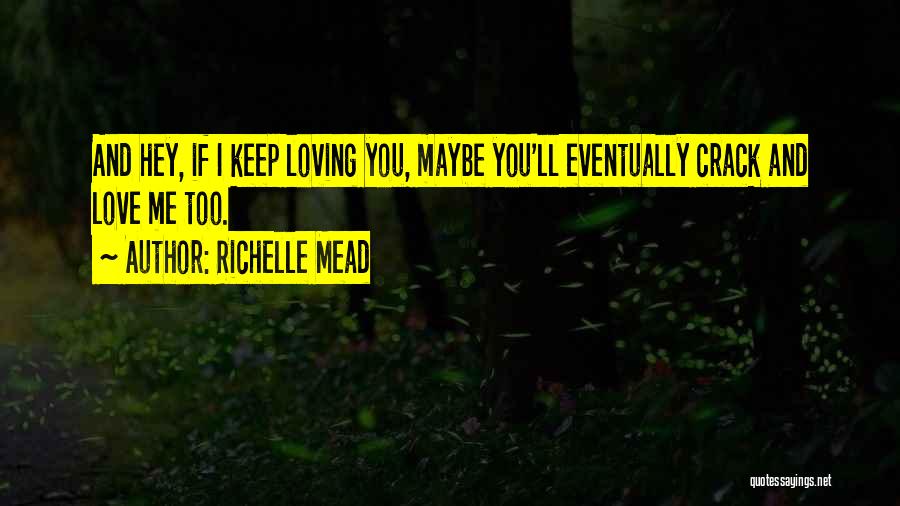 Richelle Mead Quotes: And Hey, If I Keep Loving You, Maybe You'll Eventually Crack And Love Me Too.