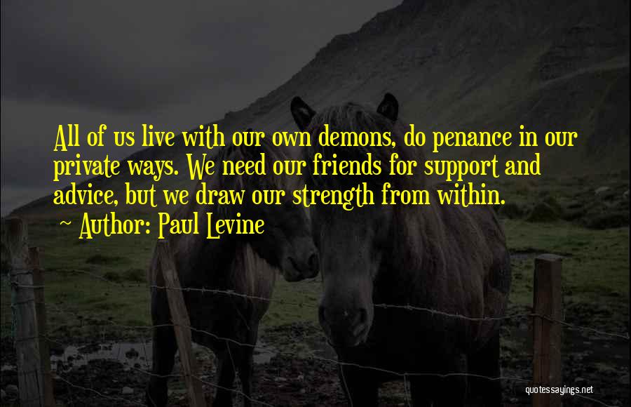 Paul Levine Quotes: All Of Us Live With Our Own Demons, Do Penance In Our Private Ways. We Need Our Friends For Support