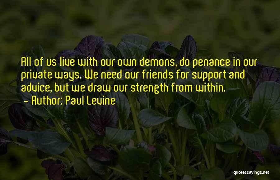 Paul Levine Quotes: All Of Us Live With Our Own Demons, Do Penance In Our Private Ways. We Need Our Friends For Support