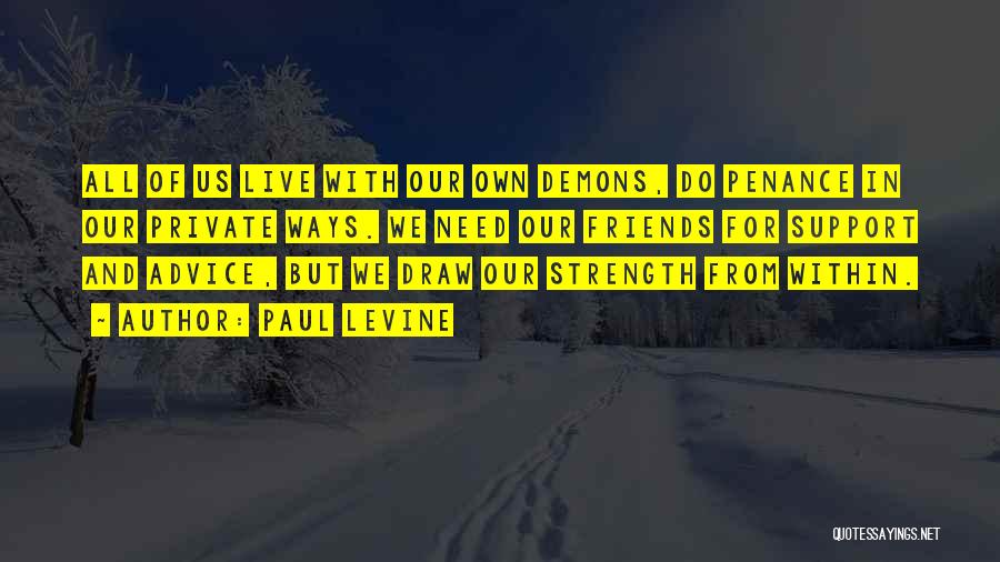 Paul Levine Quotes: All Of Us Live With Our Own Demons, Do Penance In Our Private Ways. We Need Our Friends For Support