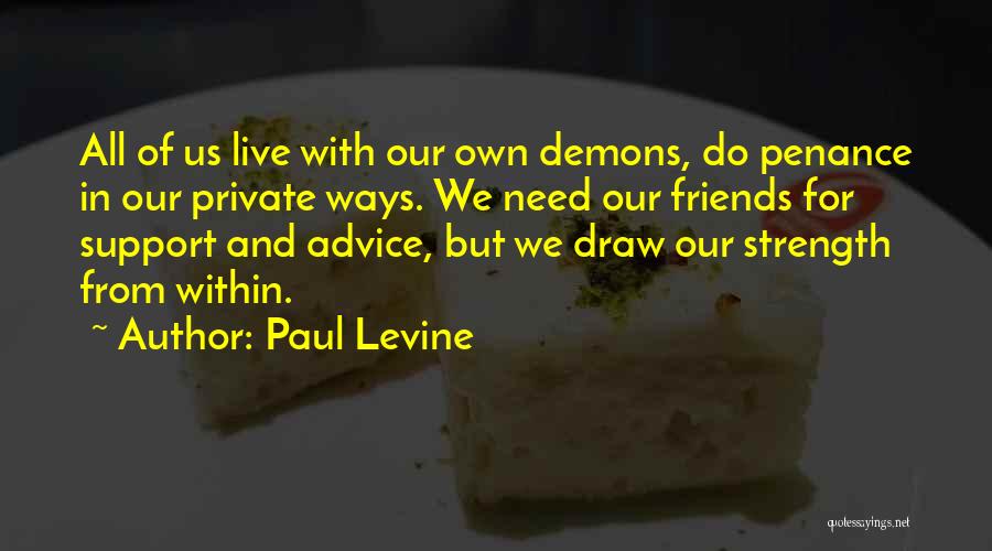 Paul Levine Quotes: All Of Us Live With Our Own Demons, Do Penance In Our Private Ways. We Need Our Friends For Support