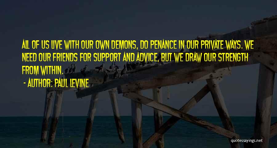 Paul Levine Quotes: All Of Us Live With Our Own Demons, Do Penance In Our Private Ways. We Need Our Friends For Support