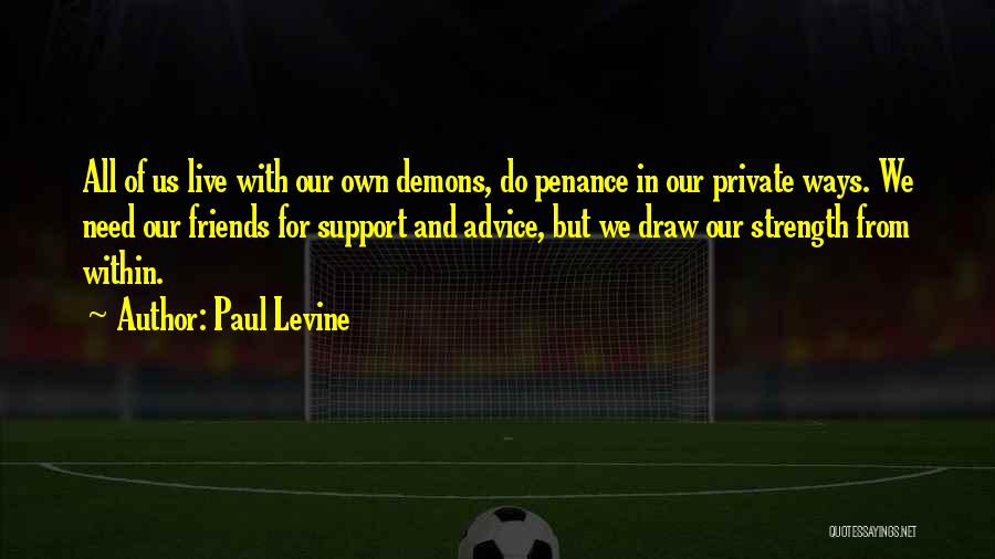 Paul Levine Quotes: All Of Us Live With Our Own Demons, Do Penance In Our Private Ways. We Need Our Friends For Support
