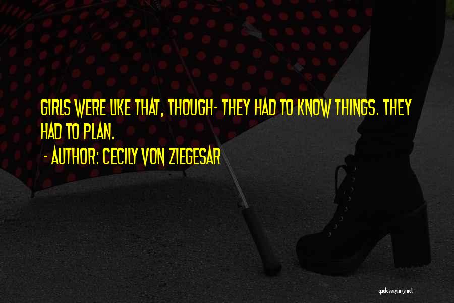 Cecily Von Ziegesar Quotes: Girls Were Like That, Though- They Had To Know Things. They Had To Plan.