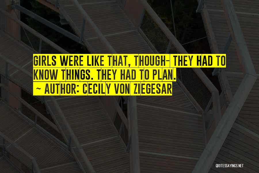 Cecily Von Ziegesar Quotes: Girls Were Like That, Though- They Had To Know Things. They Had To Plan.