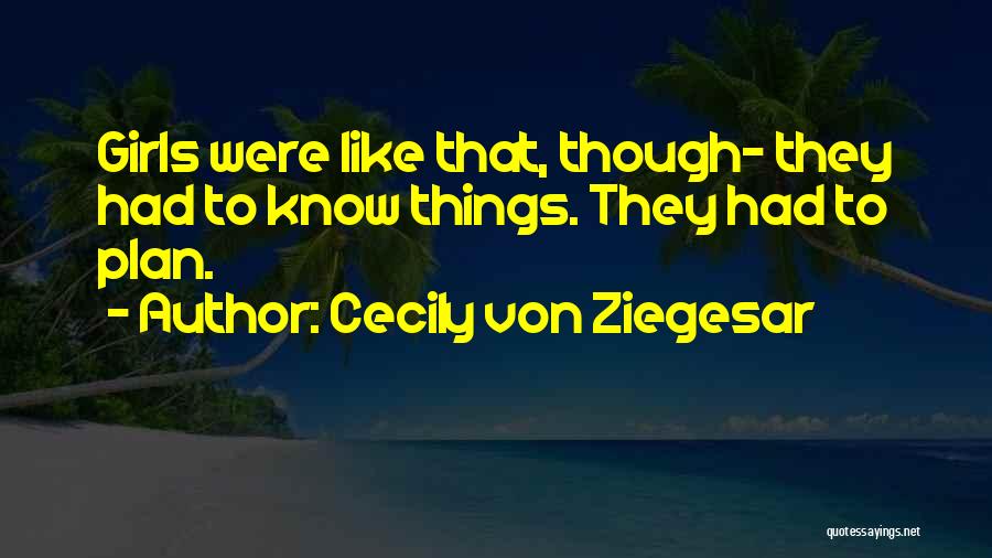 Cecily Von Ziegesar Quotes: Girls Were Like That, Though- They Had To Know Things. They Had To Plan.