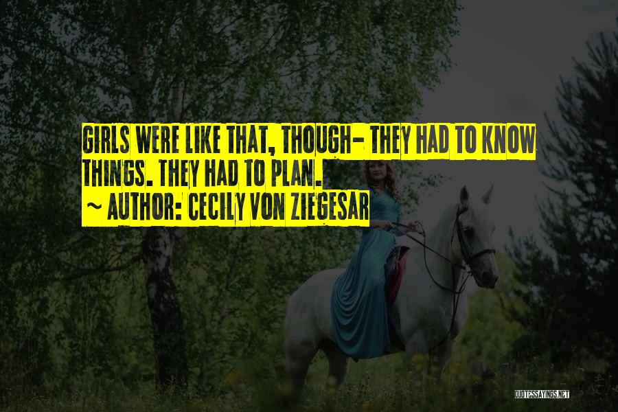 Cecily Von Ziegesar Quotes: Girls Were Like That, Though- They Had To Know Things. They Had To Plan.