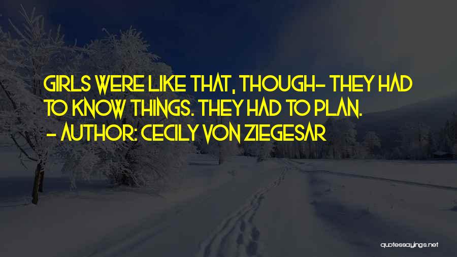 Cecily Von Ziegesar Quotes: Girls Were Like That, Though- They Had To Know Things. They Had To Plan.