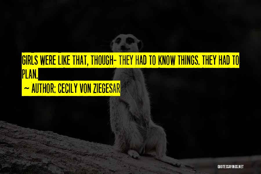 Cecily Von Ziegesar Quotes: Girls Were Like That, Though- They Had To Know Things. They Had To Plan.