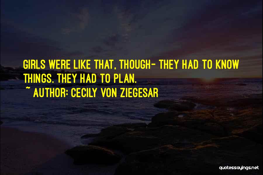 Cecily Von Ziegesar Quotes: Girls Were Like That, Though- They Had To Know Things. They Had To Plan.