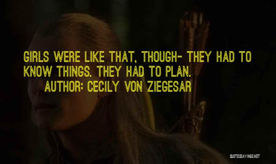 Cecily Von Ziegesar Quotes: Girls Were Like That, Though- They Had To Know Things. They Had To Plan.
