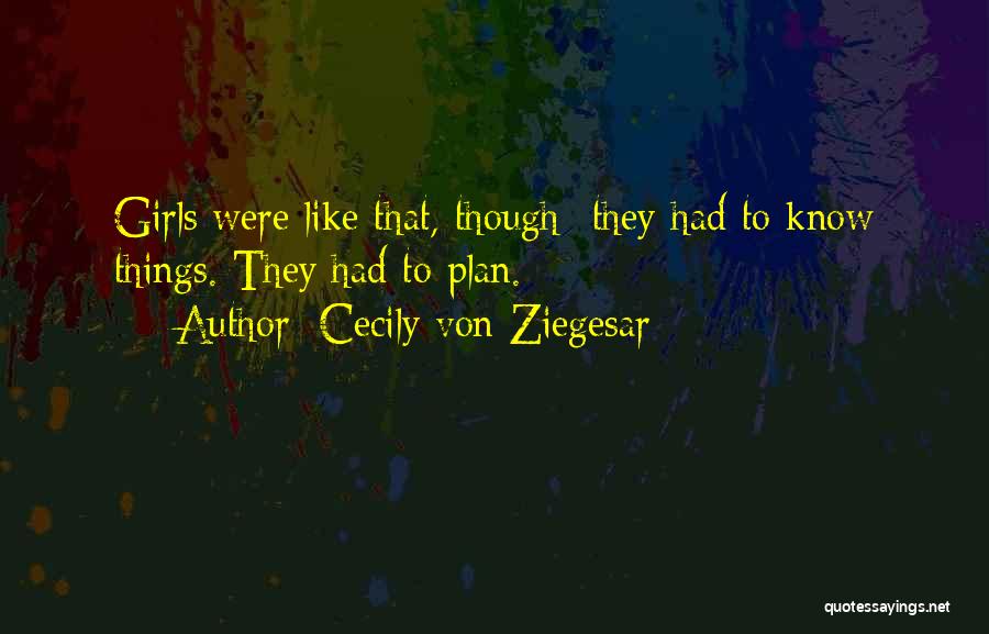 Cecily Von Ziegesar Quotes: Girls Were Like That, Though- They Had To Know Things. They Had To Plan.