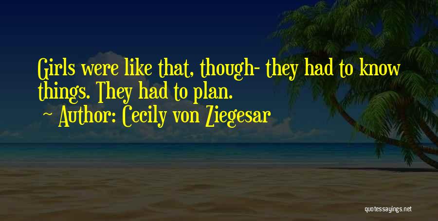 Cecily Von Ziegesar Quotes: Girls Were Like That, Though- They Had To Know Things. They Had To Plan.