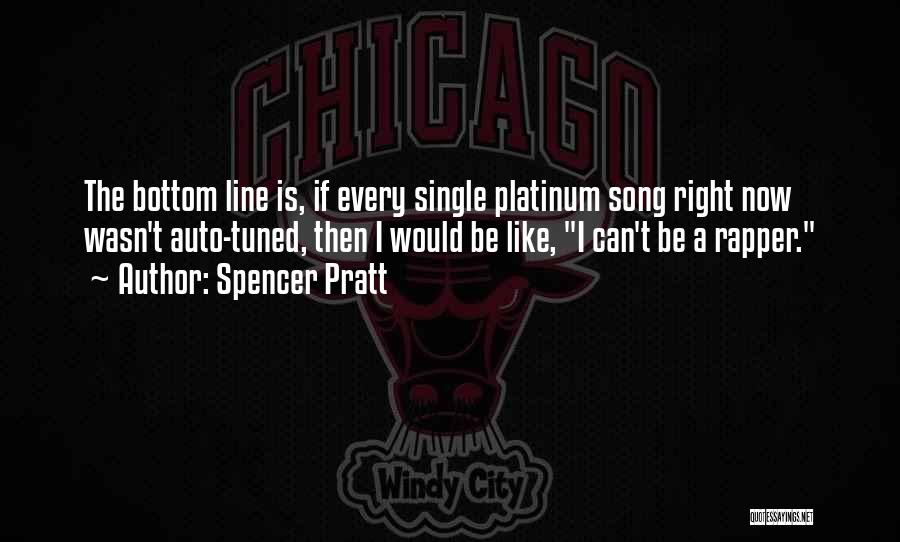Spencer Pratt Quotes: The Bottom Line Is, If Every Single Platinum Song Right Now Wasn't Auto-tuned, Then I Would Be Like, I Can't