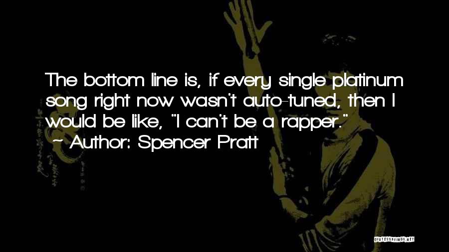 Spencer Pratt Quotes: The Bottom Line Is, If Every Single Platinum Song Right Now Wasn't Auto-tuned, Then I Would Be Like, I Can't