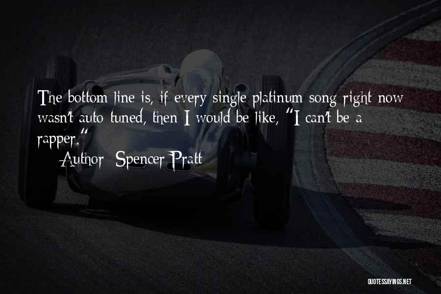 Spencer Pratt Quotes: The Bottom Line Is, If Every Single Platinum Song Right Now Wasn't Auto-tuned, Then I Would Be Like, I Can't