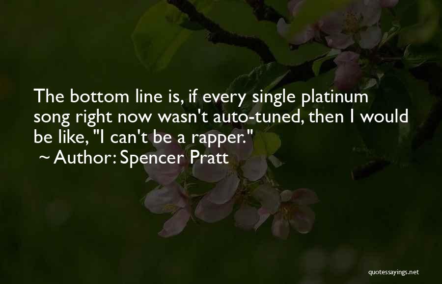 Spencer Pratt Quotes: The Bottom Line Is, If Every Single Platinum Song Right Now Wasn't Auto-tuned, Then I Would Be Like, I Can't