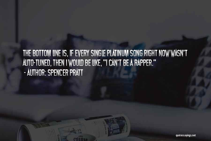 Spencer Pratt Quotes: The Bottom Line Is, If Every Single Platinum Song Right Now Wasn't Auto-tuned, Then I Would Be Like, I Can't