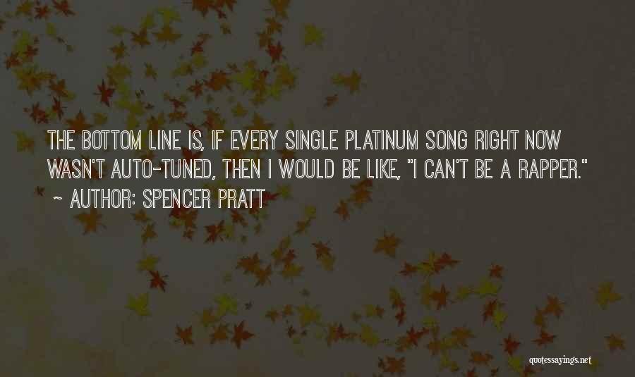 Spencer Pratt Quotes: The Bottom Line Is, If Every Single Platinum Song Right Now Wasn't Auto-tuned, Then I Would Be Like, I Can't