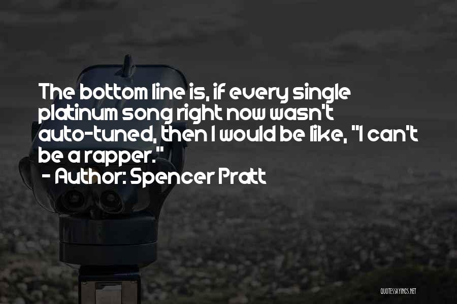 Spencer Pratt Quotes: The Bottom Line Is, If Every Single Platinum Song Right Now Wasn't Auto-tuned, Then I Would Be Like, I Can't