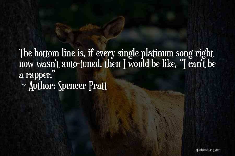 Spencer Pratt Quotes: The Bottom Line Is, If Every Single Platinum Song Right Now Wasn't Auto-tuned, Then I Would Be Like, I Can't