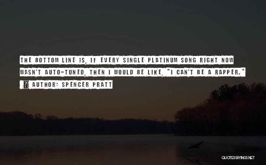 Spencer Pratt Quotes: The Bottom Line Is, If Every Single Platinum Song Right Now Wasn't Auto-tuned, Then I Would Be Like, I Can't