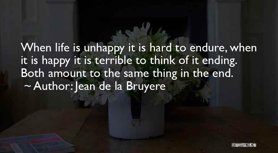 Jean De La Bruyere Quotes: When Life Is Unhappy It Is Hard To Endure, When It Is Happy It Is Terrible To Think Of It