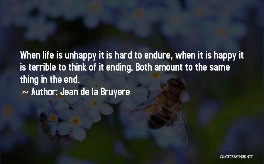 Jean De La Bruyere Quotes: When Life Is Unhappy It Is Hard To Endure, When It Is Happy It Is Terrible To Think Of It
