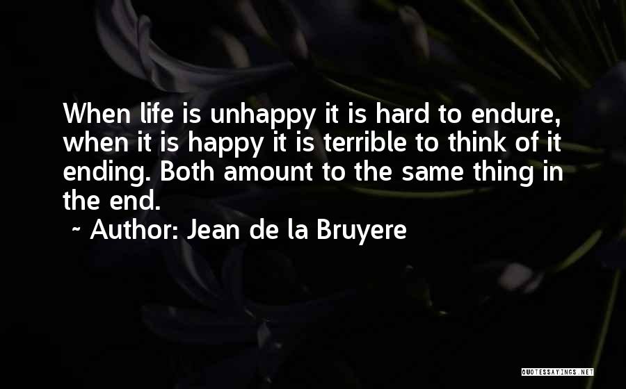 Jean De La Bruyere Quotes: When Life Is Unhappy It Is Hard To Endure, When It Is Happy It Is Terrible To Think Of It