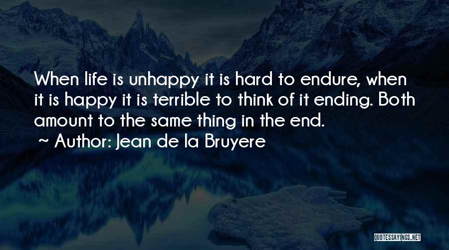 Jean De La Bruyere Quotes: When Life Is Unhappy It Is Hard To Endure, When It Is Happy It Is Terrible To Think Of It
