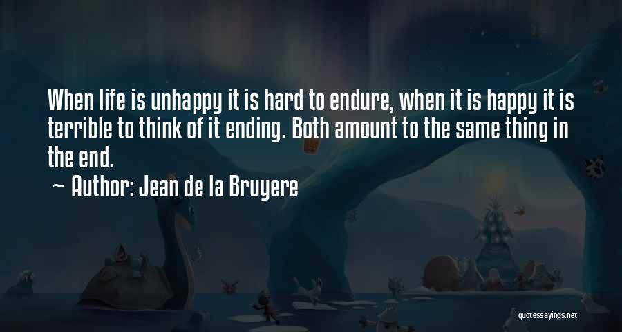 Jean De La Bruyere Quotes: When Life Is Unhappy It Is Hard To Endure, When It Is Happy It Is Terrible To Think Of It
