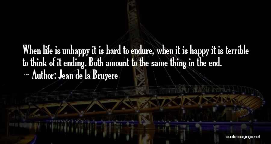 Jean De La Bruyere Quotes: When Life Is Unhappy It Is Hard To Endure, When It Is Happy It Is Terrible To Think Of It
