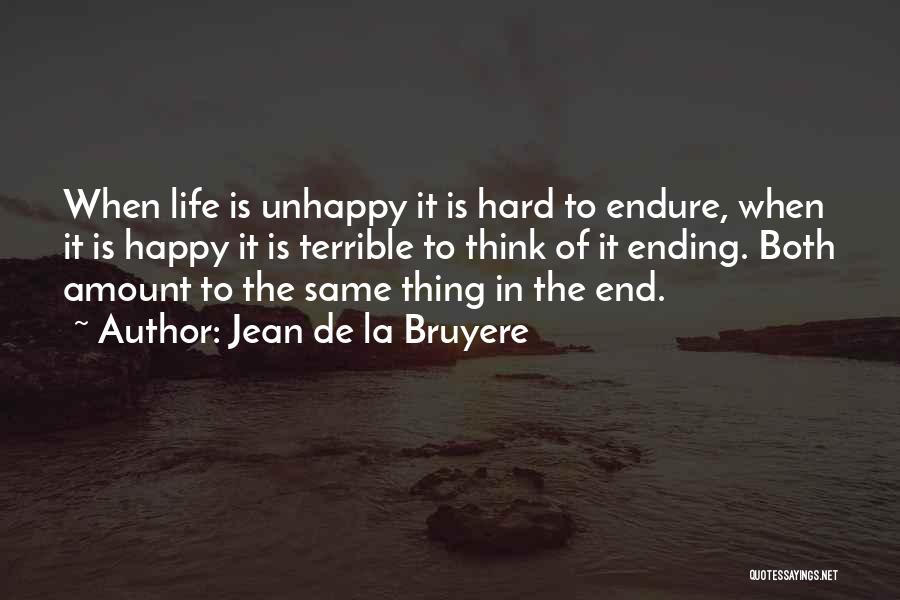 Jean De La Bruyere Quotes: When Life Is Unhappy It Is Hard To Endure, When It Is Happy It Is Terrible To Think Of It