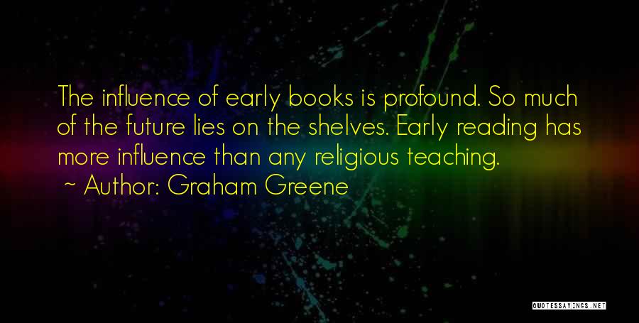 Graham Greene Quotes: The Influence Of Early Books Is Profound. So Much Of The Future Lies On The Shelves. Early Reading Has More