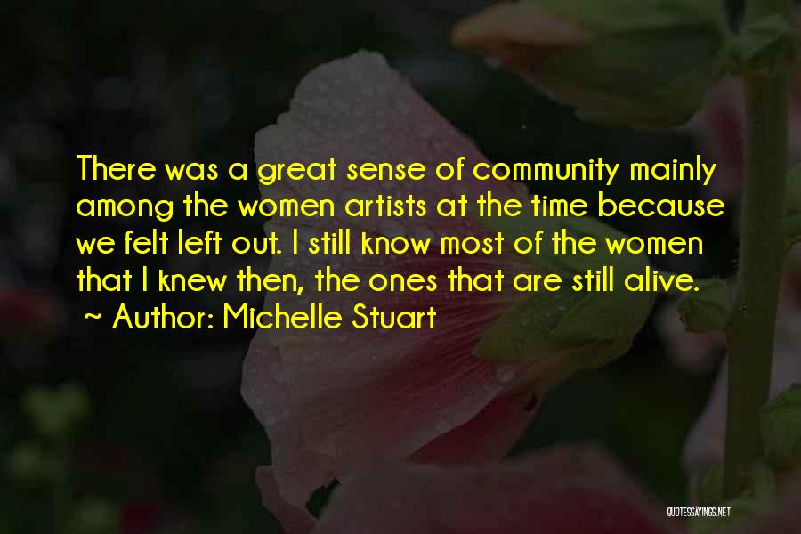 Michelle Stuart Quotes: There Was A Great Sense Of Community Mainly Among The Women Artists At The Time Because We Felt Left Out.
