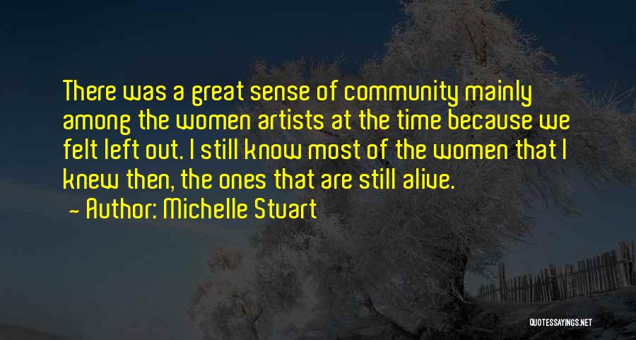 Michelle Stuart Quotes: There Was A Great Sense Of Community Mainly Among The Women Artists At The Time Because We Felt Left Out.