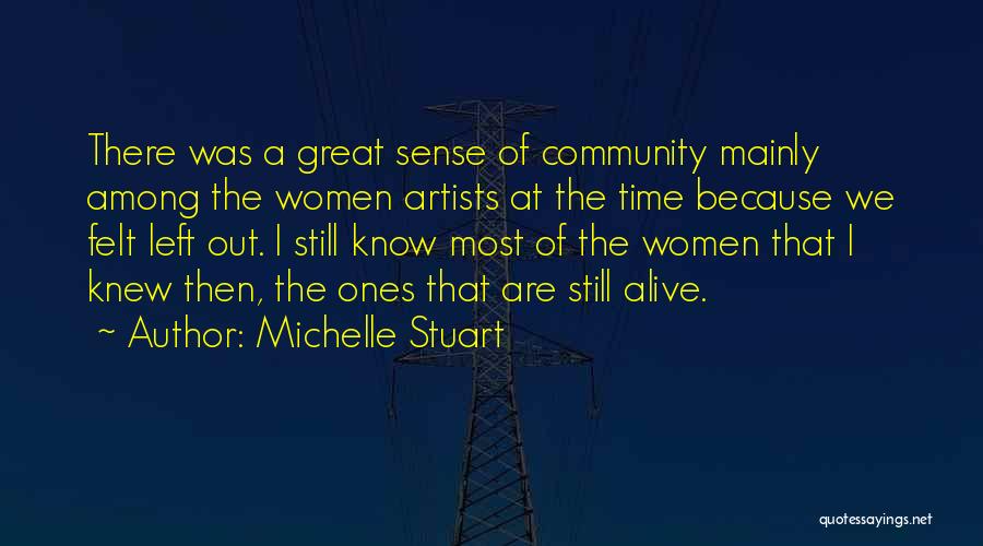 Michelle Stuart Quotes: There Was A Great Sense Of Community Mainly Among The Women Artists At The Time Because We Felt Left Out.