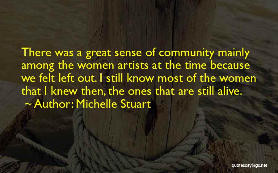 Michelle Stuart Quotes: There Was A Great Sense Of Community Mainly Among The Women Artists At The Time Because We Felt Left Out.