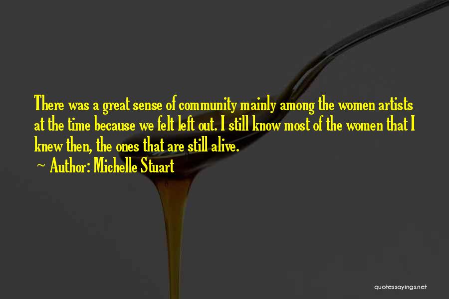Michelle Stuart Quotes: There Was A Great Sense Of Community Mainly Among The Women Artists At The Time Because We Felt Left Out.