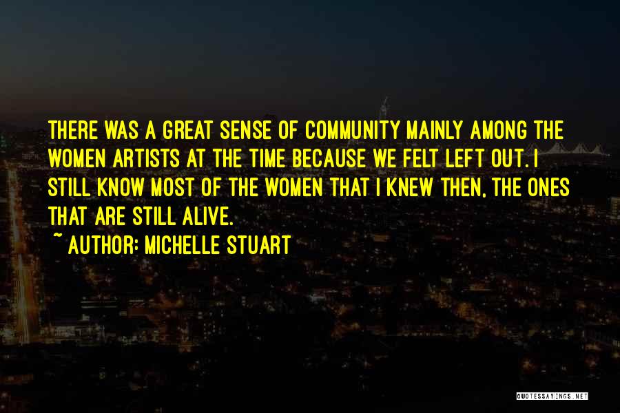 Michelle Stuart Quotes: There Was A Great Sense Of Community Mainly Among The Women Artists At The Time Because We Felt Left Out.