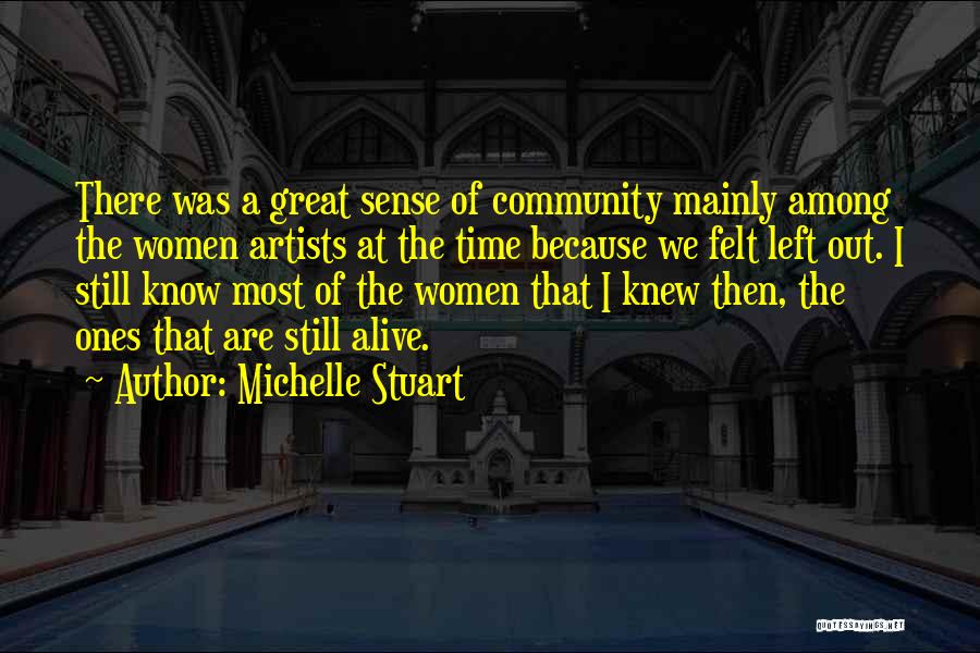 Michelle Stuart Quotes: There Was A Great Sense Of Community Mainly Among The Women Artists At The Time Because We Felt Left Out.