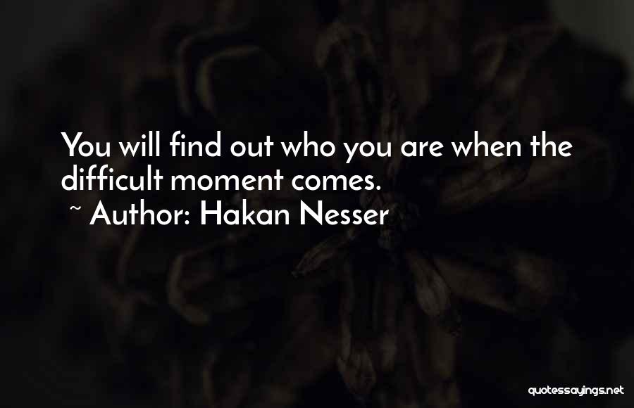 Hakan Nesser Quotes: You Will Find Out Who You Are When The Difficult Moment Comes.