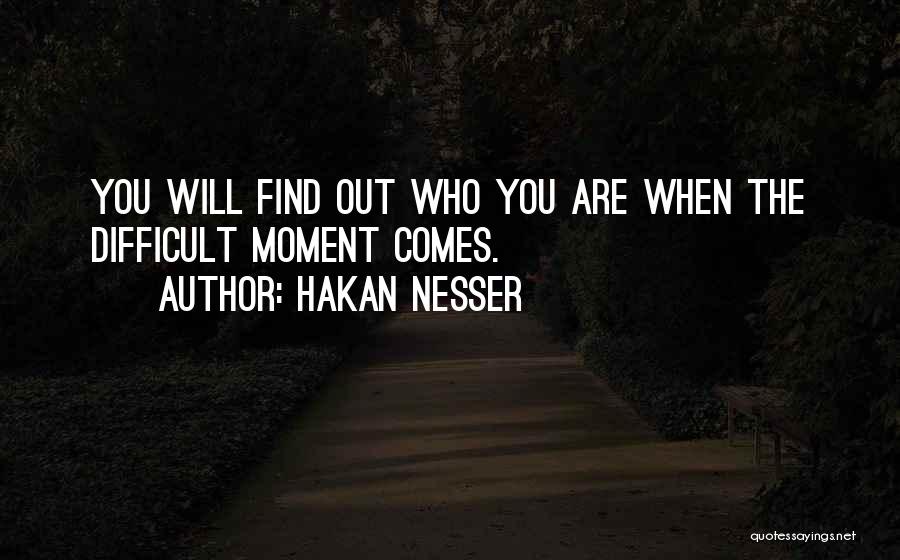 Hakan Nesser Quotes: You Will Find Out Who You Are When The Difficult Moment Comes.